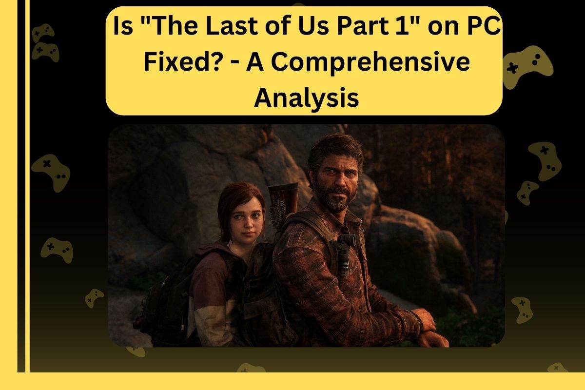 Is The Last of Us Part 1 on PC Fixed - A Comprehensive Analysis