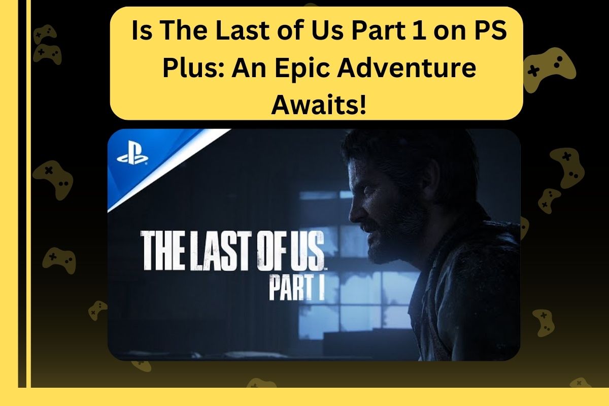 Is The Last of Us Part 1 on PS Plus An Epic Adventure Awaits!