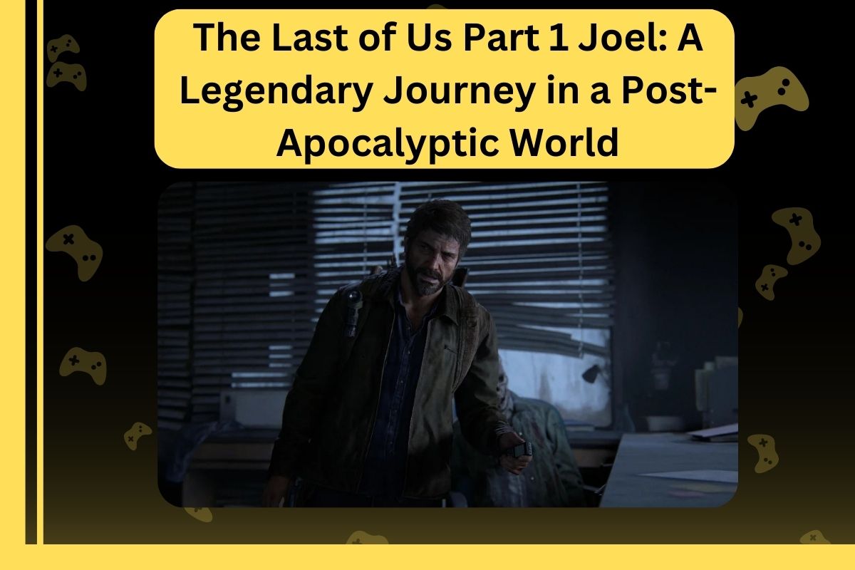 The Last of Us Part 1 Joel A Legendary Journey in a Post-Apocalyptic World