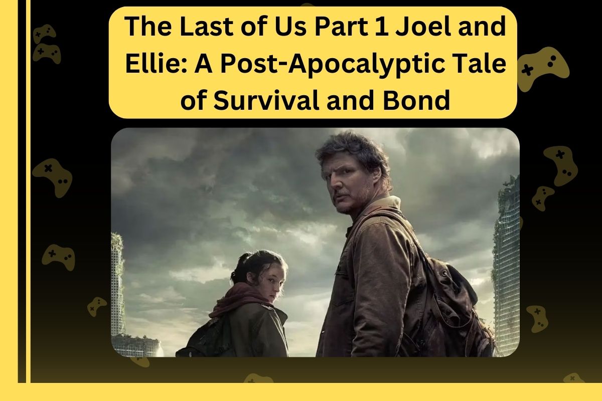 The Last of Us Part 1 Joel and Ellie: A Post-Apocalyptic Tale of Survival and Bond