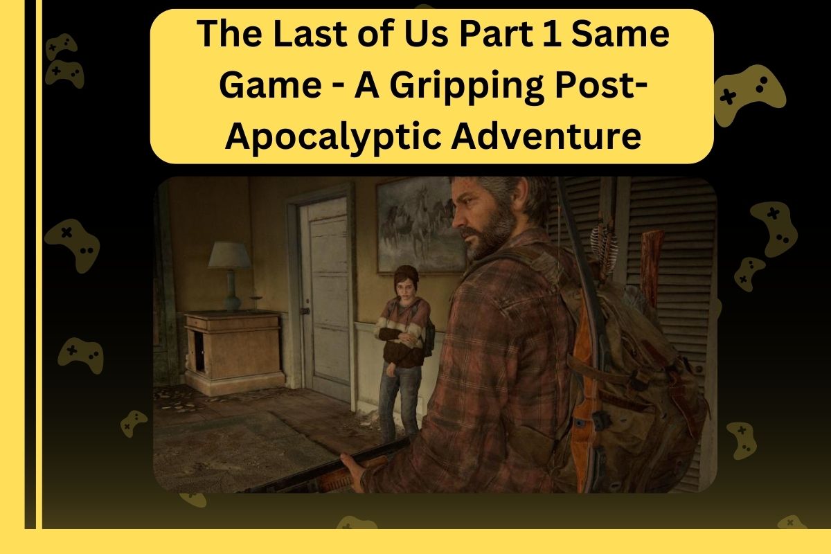 The Last of Us Part 1 Same Game – A Gripping Post-Apocalyptic Adventure
