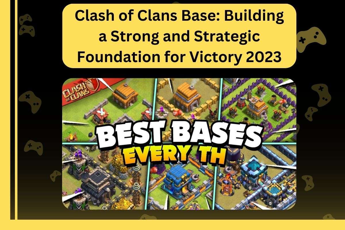Clash of Clans Base: Building a Strong and Strategic Foundation for Victory 2023