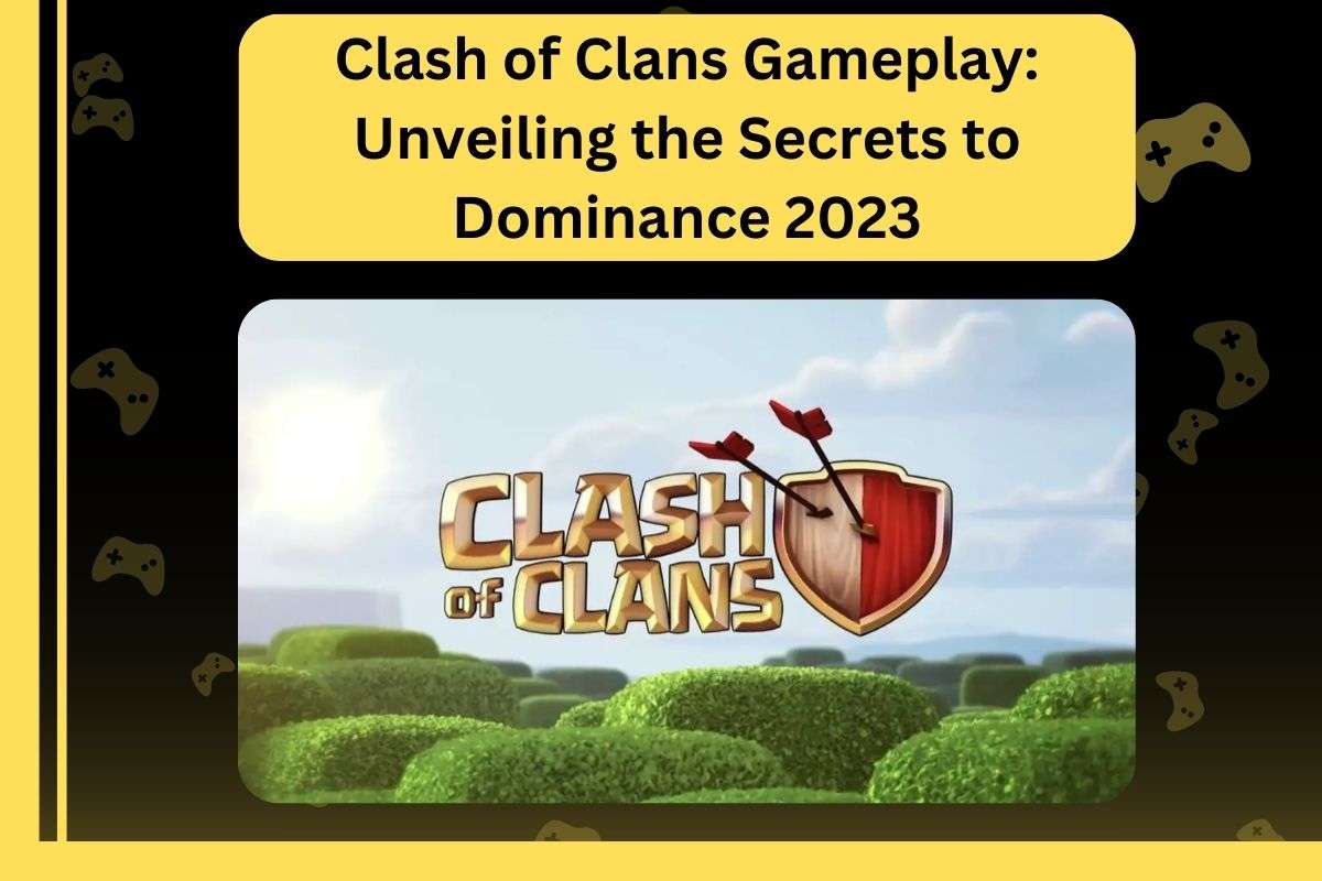Clash of Clans Gameplay: Unveiling the Secrets to Dominance 2023