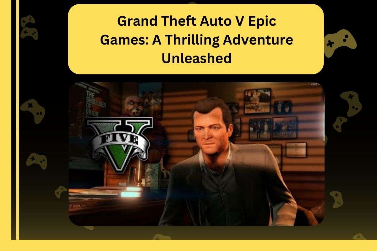 Grand Theft Auto V Epic Games: A Thrilling Adventure Unleashed