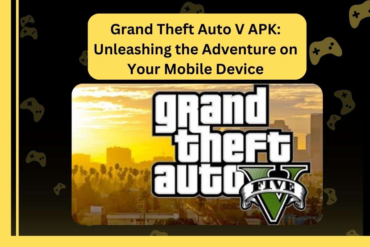 Grand Theft Auto V APK: Unleashing the Adventure on Your Mobile Device