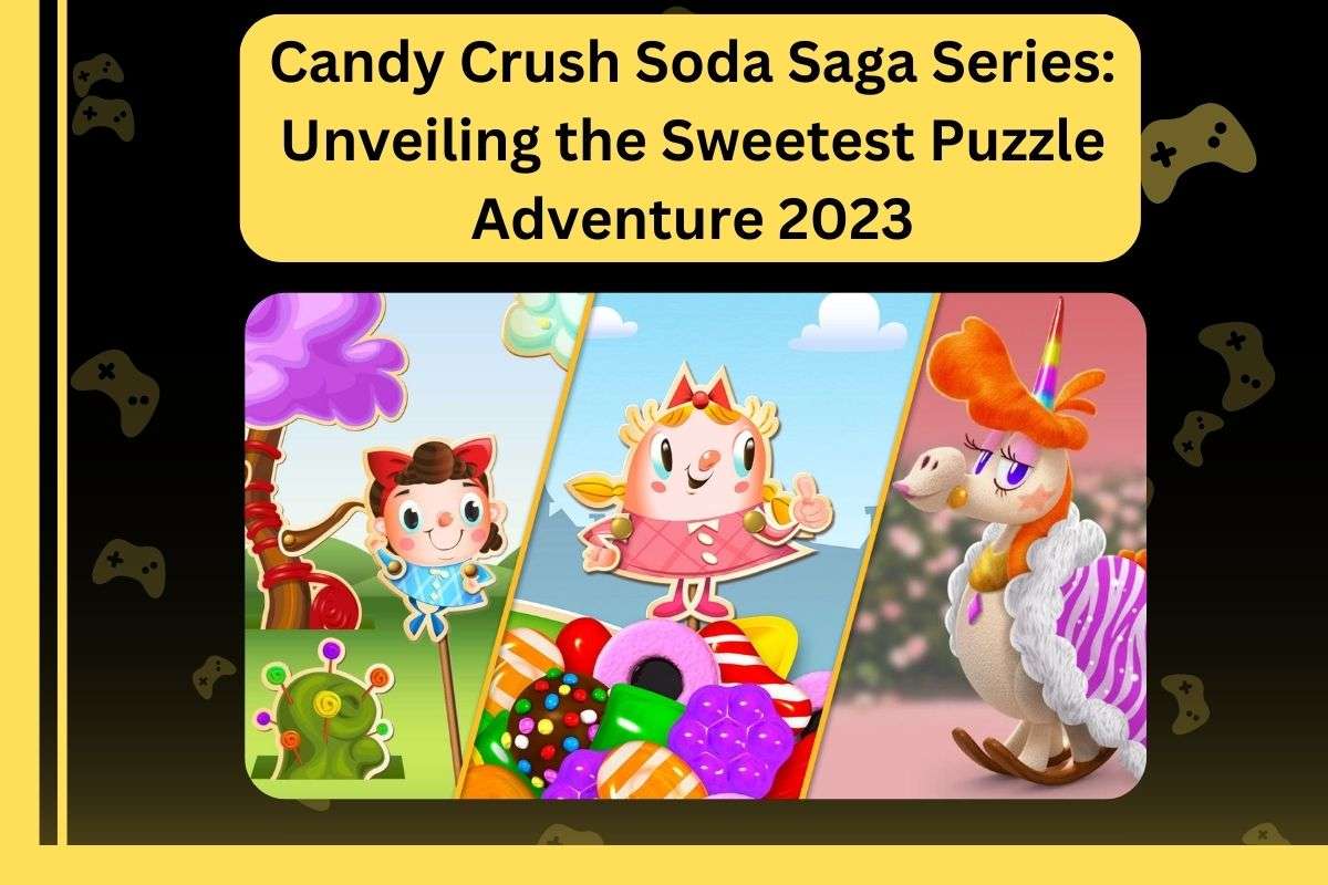 Candy Crush Soda Saga Series: Unveiling the Sweetest Puzzle Adventure 2023
