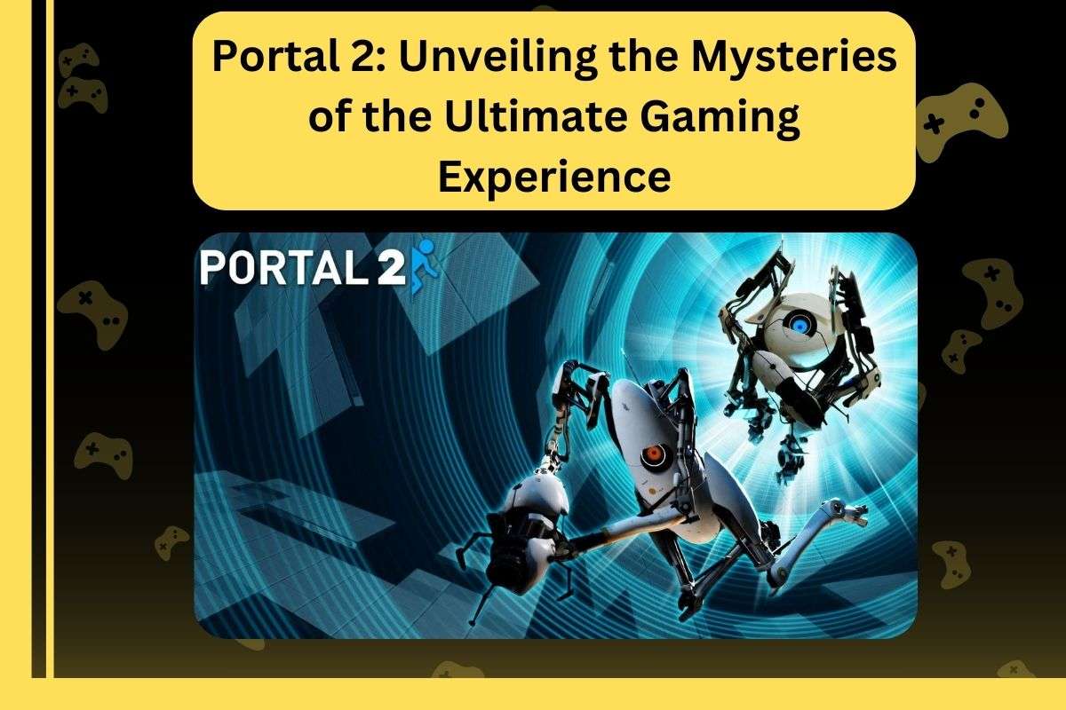 Portal 2: Unveiling the Mysteries of the Ultimate Gaming Experience
